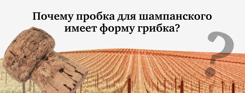 Почему пробка для шампанского имеет форму грибка?