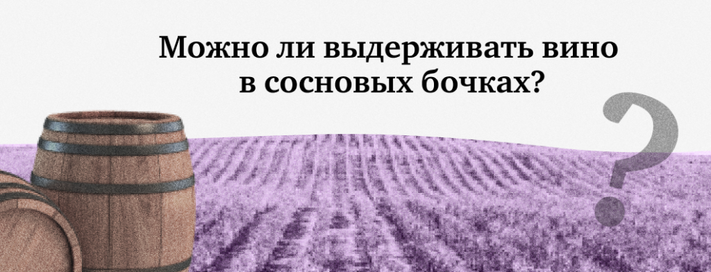 Можно ли выдерживать вино в сосновых бочках?